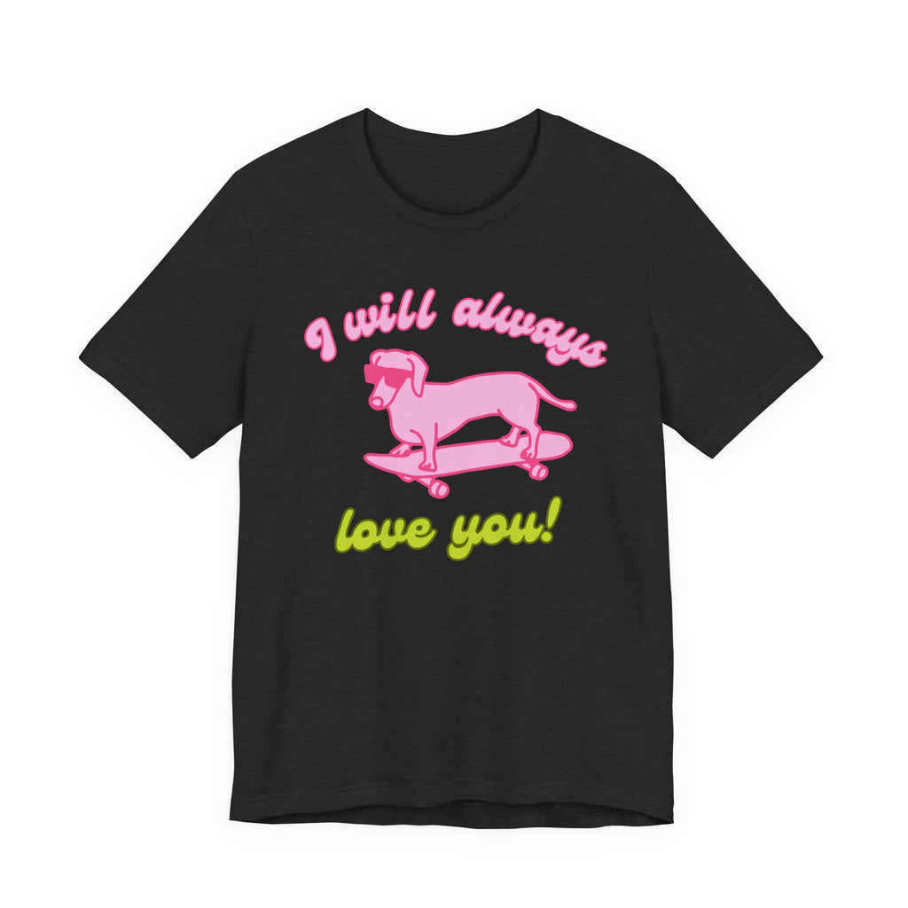 I Will Always Love You Dachshund – T-Shirt