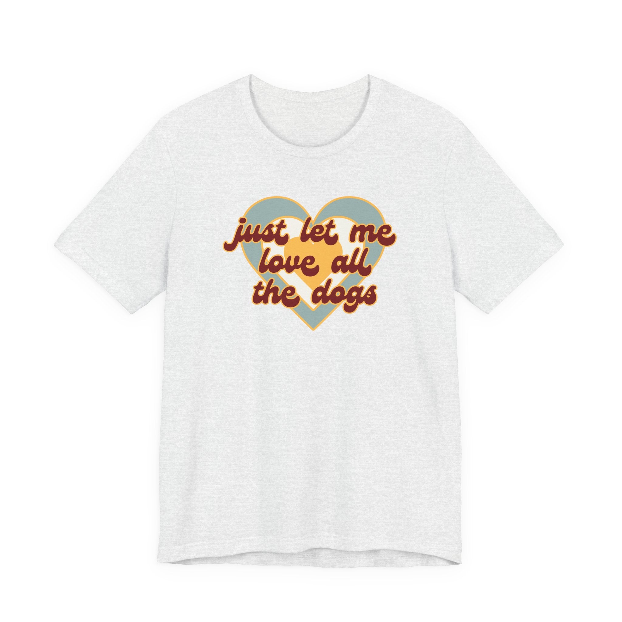 Just Let Me Love All the Dogs 🐕 – T-Shirt