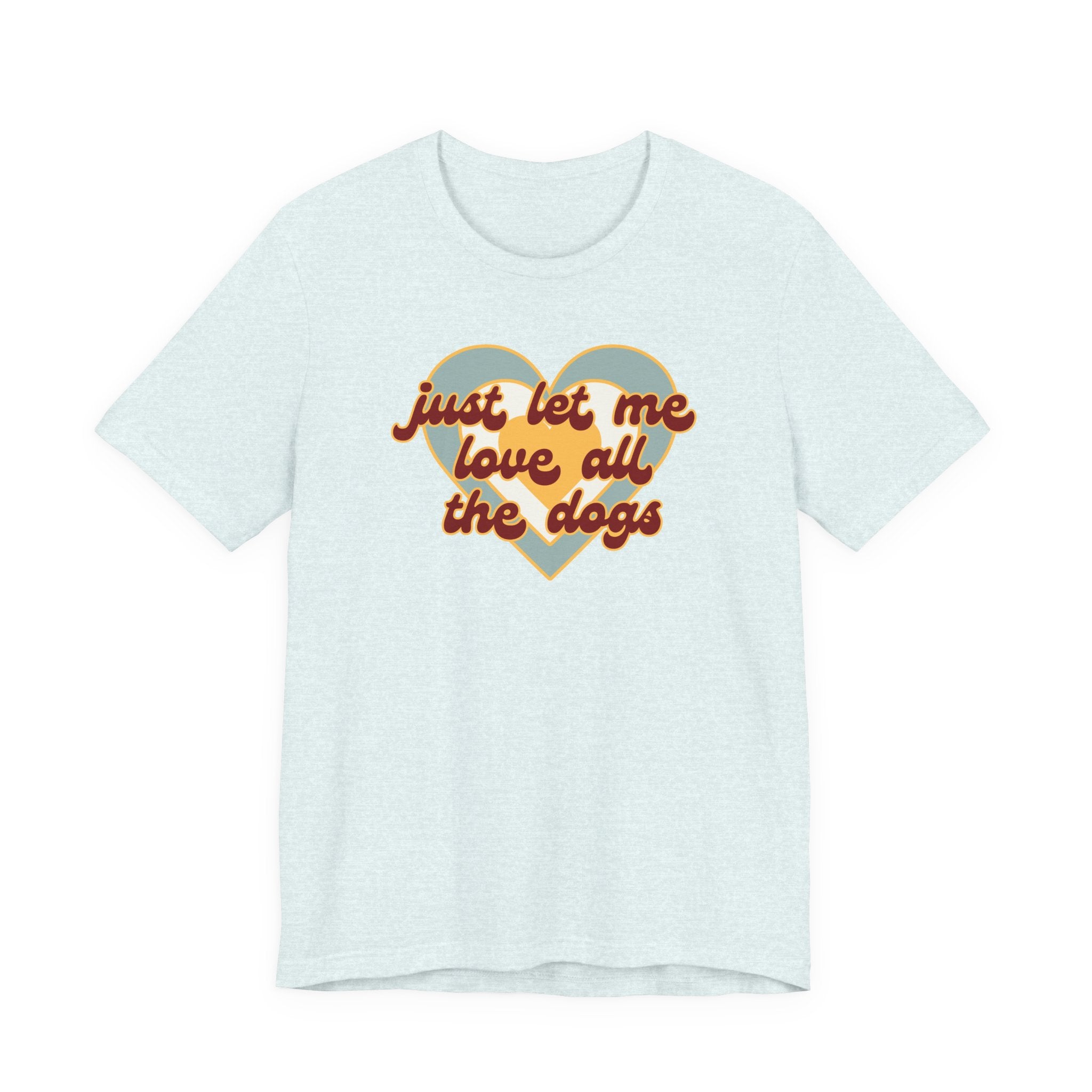 Just Let Me Love All the Dogs 🐕 – T-Shirt