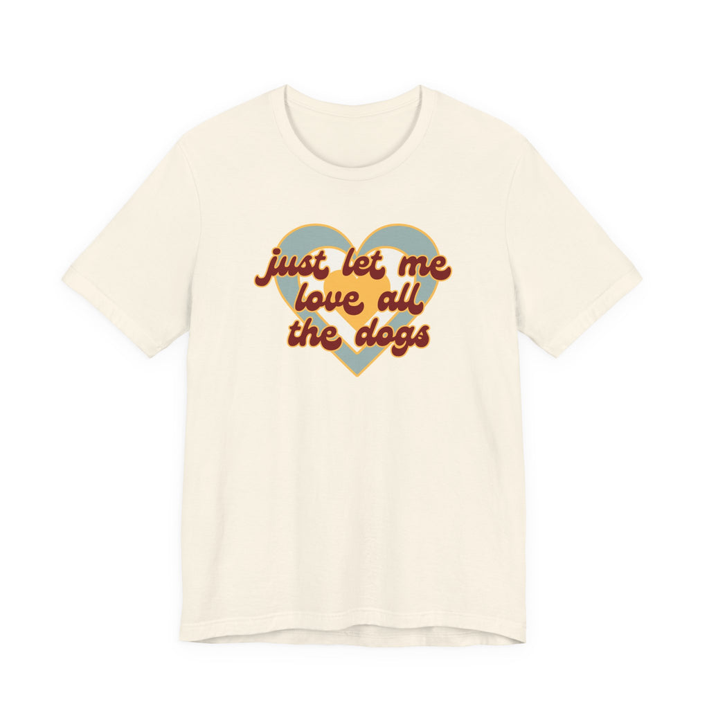 Just Let Me Love All the Dogs 🐕 – T-Shirt