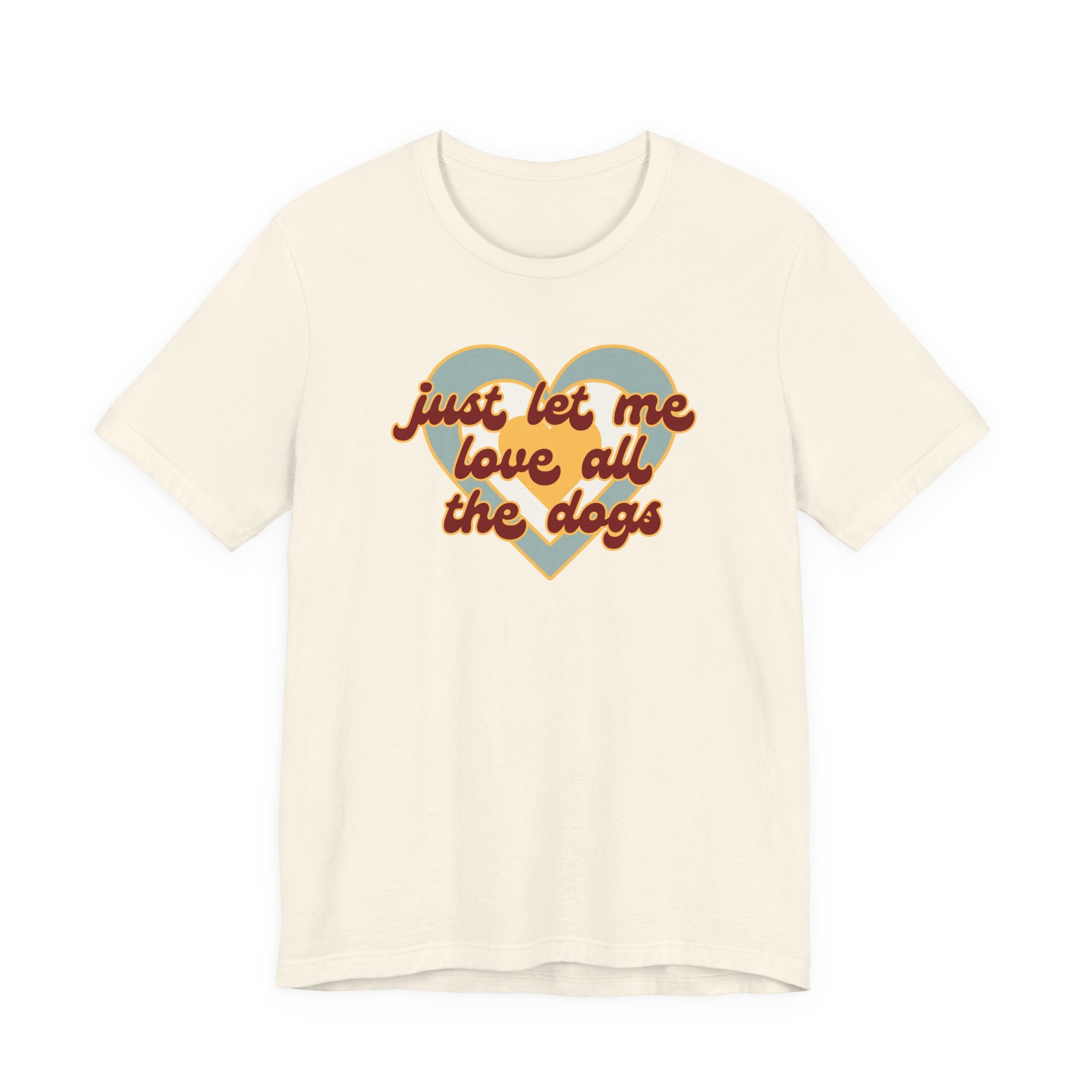 Just Let Me Love All the Dogs 🐕 – T-Shirt