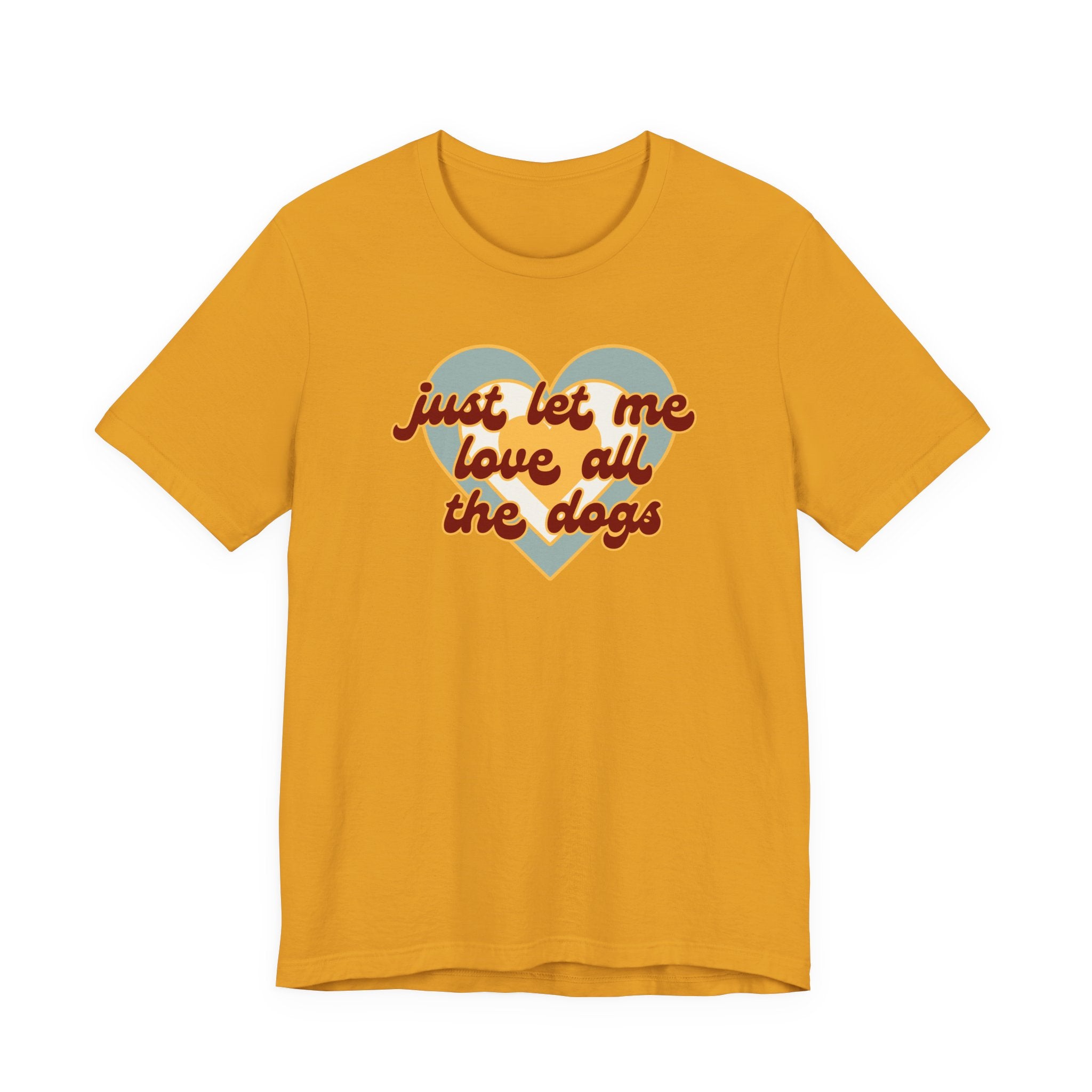 Just Let Me Love All the Dogs 🐕 – T-Shirt