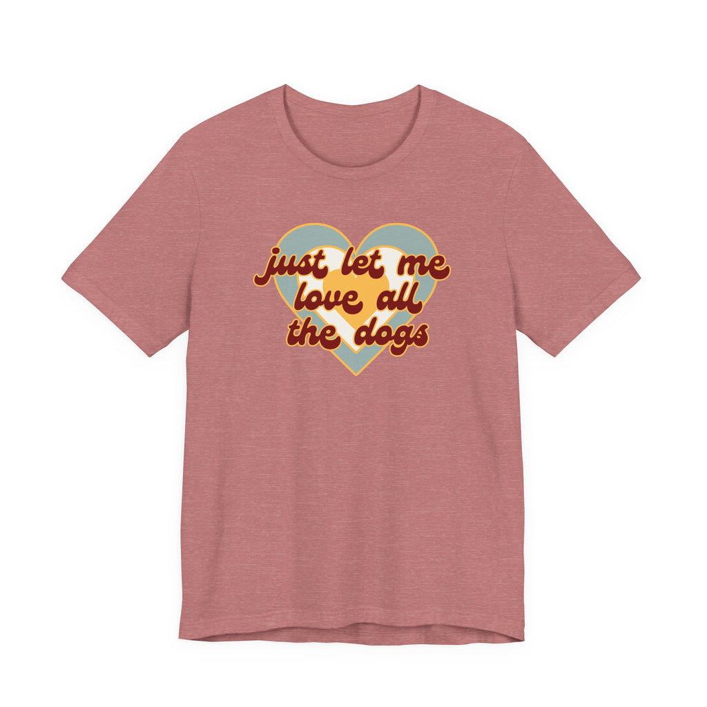 Just Let Me Love All the Dogs 🐕 – T-Shirt
